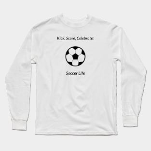 Kick, Score, Celebrate: Soccer Life Soccer Long Sleeve T-Shirt